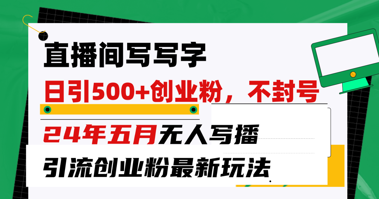 （10350期）直播间写写字日引300+创业粉，24年五月无人写播引流不封号最新玩法-桐创网