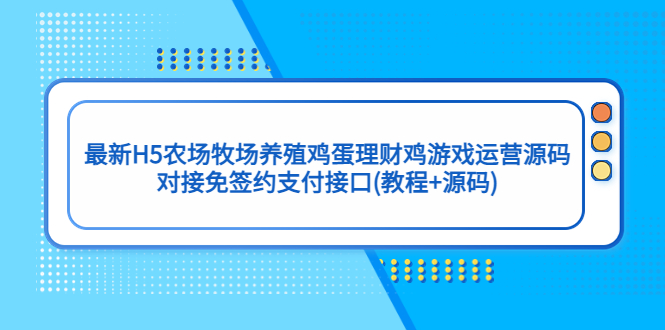 （5274期）最新H5农场牧场养殖鸡蛋理财鸡游戏运营源码/对接免签约支付接口(教程+源码)-桐创网