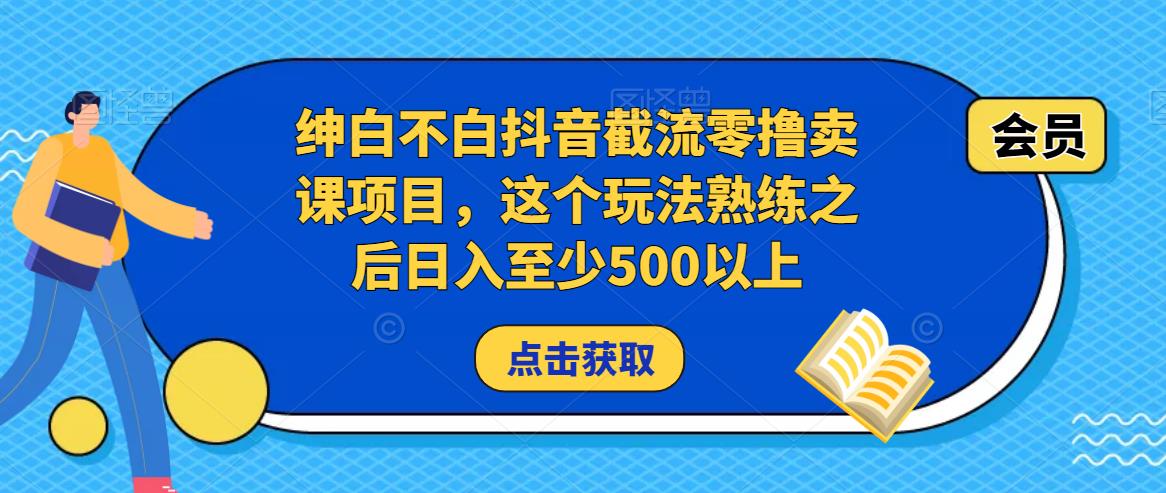 绅白不白抖音截流零撸卖课项目，这个玩法熟练之后日入至少500以上-桐创网