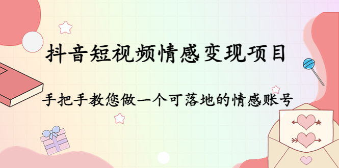 （4541期）抖音短视频情感变现项目：手把手教您做一个可落地的情感账号-桐创网