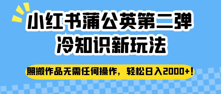 小红书蒲公英第二弹冷知识新玩法，照搬作品无需任何操作，轻松日入2000+！-桐创网