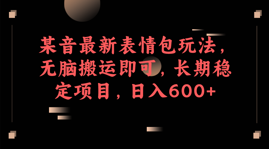 某音最新表情包玩法，无脑搬运即可，长期稳定项目，日入600+-桐创网