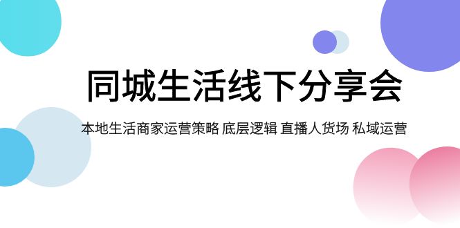 同城生活线下分享会，本地生活商家运营策略 底层逻辑 直播人货场 私域运营-桐创网