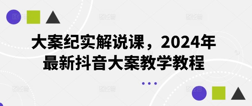 大案纪实解说课，2024年最新抖音大案教学教程-桐创网