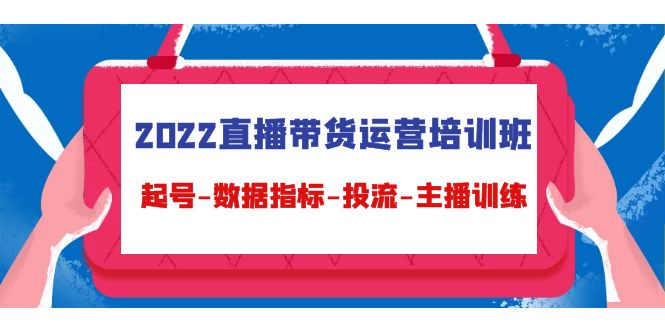 2022直播带货运营培训班：起号-数据指标-投流-主播训练-桐创网