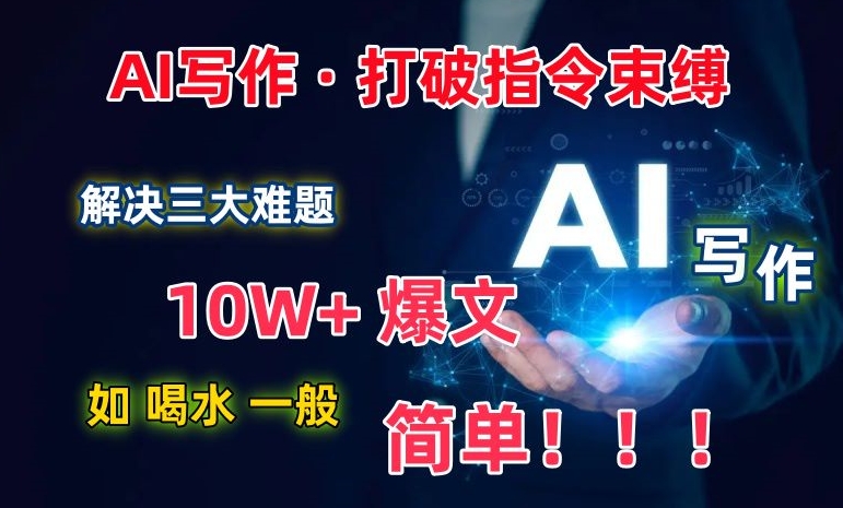 AI写作：解决三大难题，10W+爆文如喝水一般简单，打破指令调教束缚-桐创网