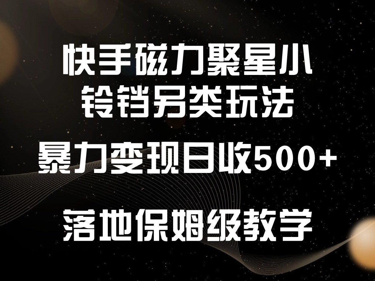 快手磁力聚星小铃铛另类玩法，暴力变现日入500+，小白轻松上手，落地保姆级教学-桐创网