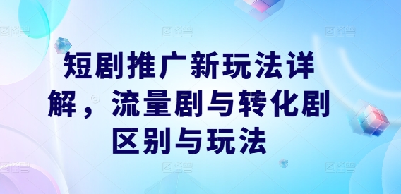 短剧推广新玩法详解，流量剧与转化剧区别与玩法-桐创网