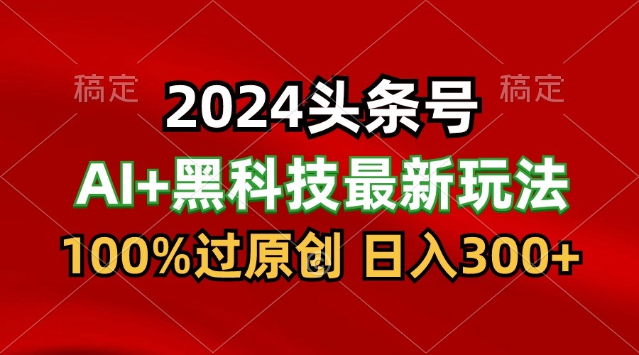 2024最新AI头条+黑科技猛撸收益，100%过原创，三天必起号，每天5分钟，月入1W+-桐创网