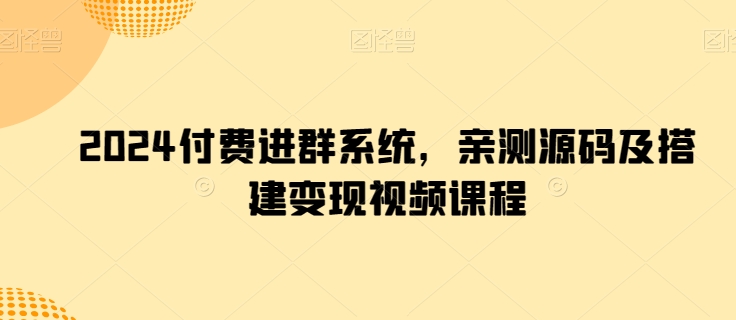 2024付费进群系统，亲测源码及搭建变现视频课程-桐创网