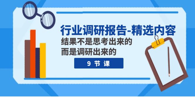 行业调研报告-精选内容：结果不是思考出来的 而是调研出来的（9节课）-桐创网