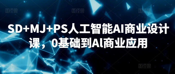 SD+MJ+PS人工智能AI商业设计课，0基础到Al商业应用-桐创网