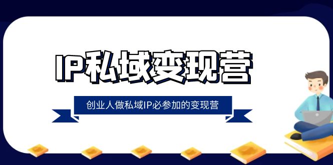 （8325期）IP私域-变现营，创业人做私域IP必参加的变现营（22节课）-桐创网