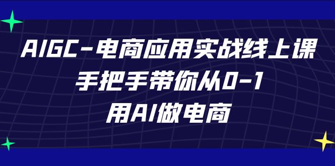 （7478期）AIGC-电商应用实战线上课，手把手带你从0-1，用AI做电商-桐创网