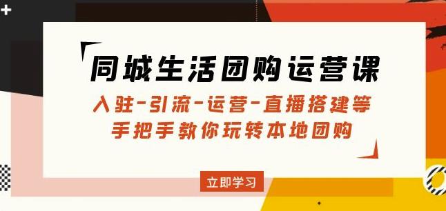 同城生活团购运营课：入驻-引流-运营-直播搭建等玩转本地团购-桐创网