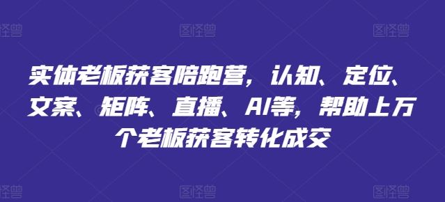 实体老板获客陪跑营，认知、定位、文案、矩阵、直播、AI等，帮助上万个老板获客转化成交-桐创网