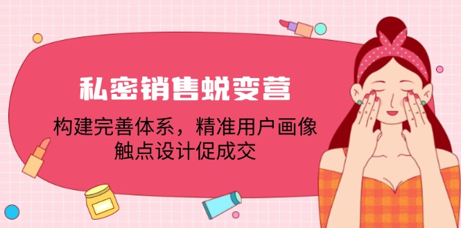 私密销售蜕变营：构建完善体系，精准用户画像，触点设计促成交-桐创网