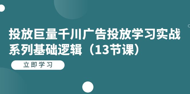 投放巨量千川广告投放学习实战系列基础逻辑（13节课）-桐创网