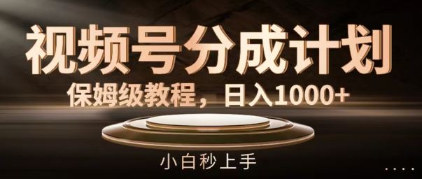 视频号分成计划保姆级教程，日入1K，小白秒上手【揭秘】-桐创网