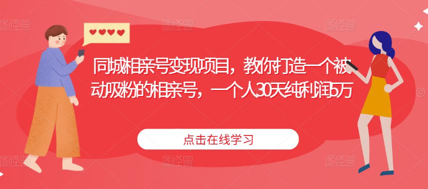 同城相亲号变现项目，教你打造一个被动吸粉的相亲号，一个人30天纯利润5万-桐创网