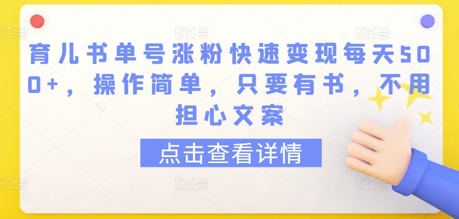 育儿书单号涨粉快速变现每天500+，操作简单，只要有书，不用担心文案-桐创网