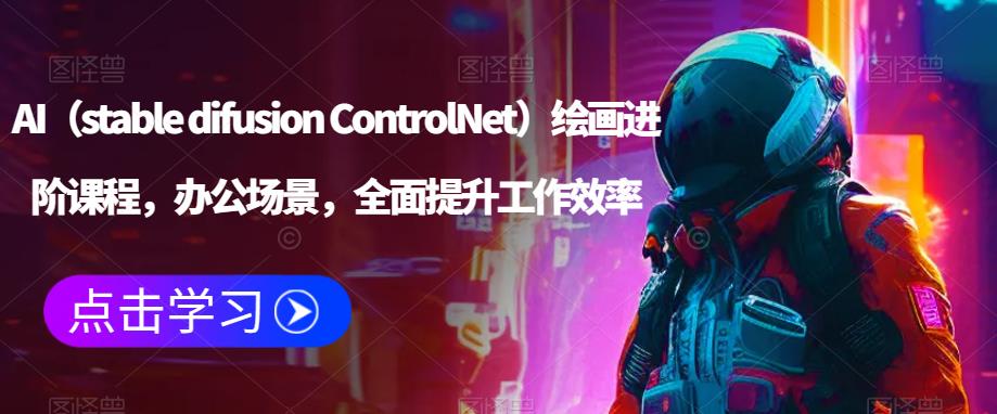 AI（stable difusion ControlNet）绘画进阶课程，办公场景，全面提升工作效率-桐创网