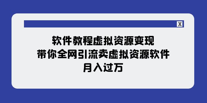 （7768期）软件教程虚拟资源变现：带你全网引流卖虚拟资源软件，月入过万（11节课）-桐创网