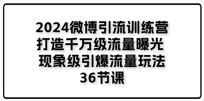 （11333期）2024微博引流训练营「打造千万级流量曝光 现象级引爆流量玩法」36节课-桐创网