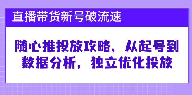 （12942期）直播带货新号破 流速：随心推投放攻略，从起号到数据分析，独立优化投放-桐创网