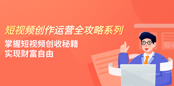 （7924期）短视频创作运营-全攻略系列，掌握短视频创收秘籍，实现财富自由（4节课）-桐创网