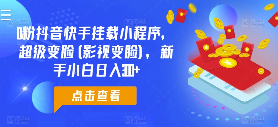 0粉抖音快手挂载小程序，超级变脸(影视变脸)，新手小白日入300+-桐创网