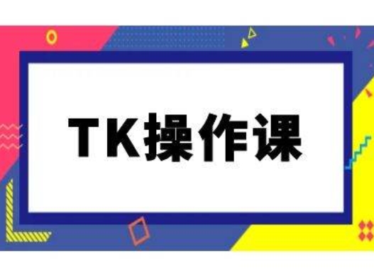 TK操作课，tiktok跨境电商教程(更新中)-桐创网