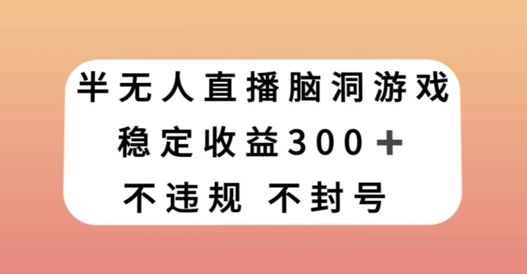 半无人直播脑洞小游戏，每天收入300+，保姆式教学小白轻松上手【揭秘】-桐创网