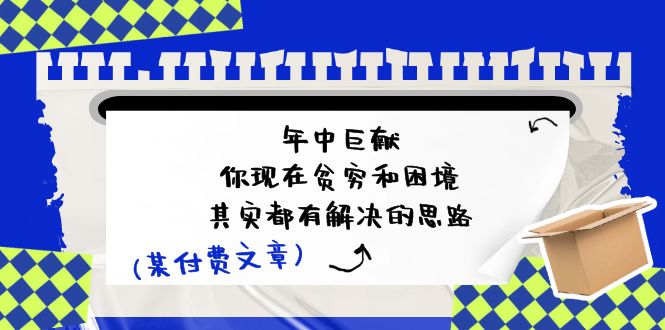 公众号付费文章：年中巨献-你现在贫穷和困境，其实都有解决的思路 (进来抄作业)-桐创网