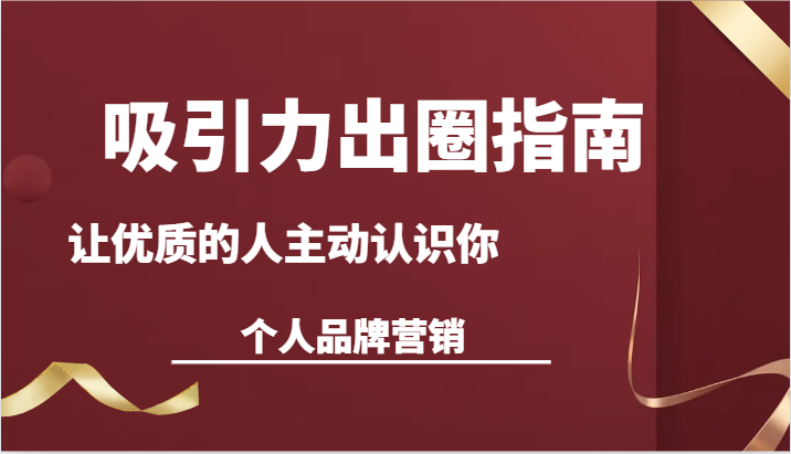 吸引力出圈指南-让优质的人主动认识你-个人品牌营销（13节课）-桐创网