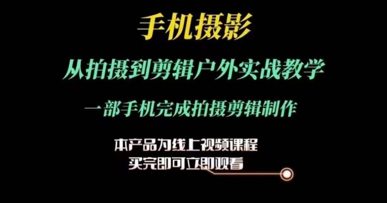 运镜剪辑实操课，手机摄影从拍摄到剪辑户外实战教学，一部手机完成拍摄剪辑制作-桐创网