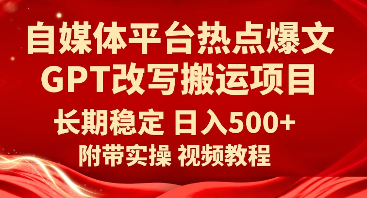 自媒体平台热点爆文GPT改写搬运项目，长期稳定日入500+-桐创网