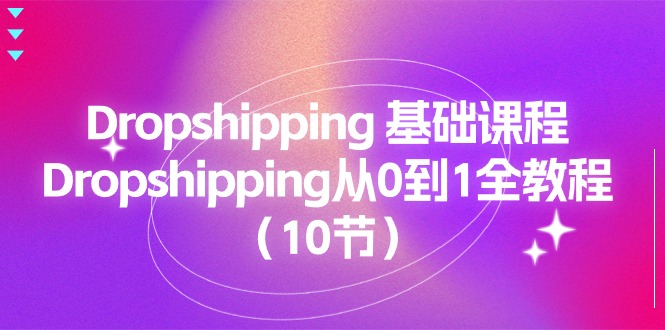 （11110期）Dropshipping 基础课程，Dropshipping从0到1全教程（10节）-桐创网