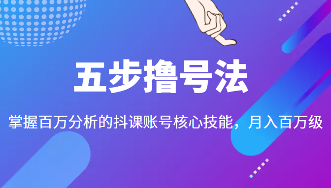 五步撸号法，掌握百万分析的抖课账号核心技能，从逻辑到实操-桐创网