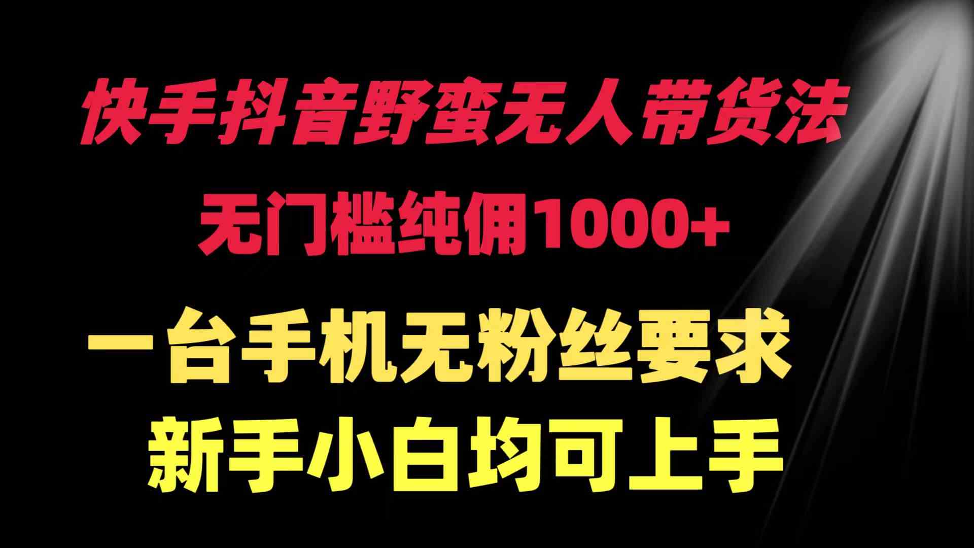 （9552期）快手抖音野蛮无人带货法 无门槛纯佣1000+ 一台手机无粉丝要求新手小白…-桐创网