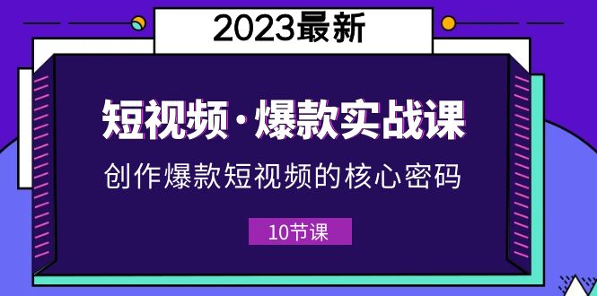 （5938期）2023短视频·爆款实战课，创作·爆款短视频的核心·密码（10节视频课）-桐创网