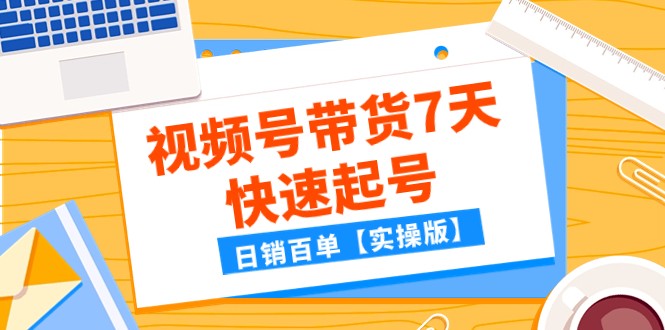 某公众号付费文章：视频号带货7天快速起号，日销百单【实操版】-桐创网