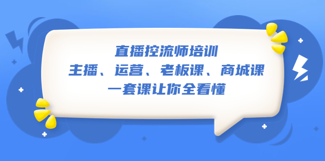 （5371期）直播·控流师培训：主播、运营、老板课、商城课，一套课让你全看懂-桐创网