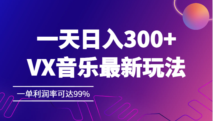 一天日入300+,VX音乐最新玩法，一单利润率可达99%-桐创网