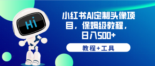 （6398期）小红书AI定制头像项目，保姆级教程，日入500+，【教程+工具】-桐创网