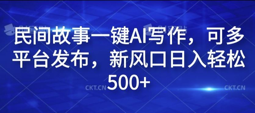 民间故事一键AI写作，可多平台发布，新风口日入轻松500+【揭秘】-桐创网