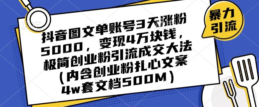 抖音图文单账号3天涨粉5000，变现4万块钱，极简创业粉引流成交大法-桐创网