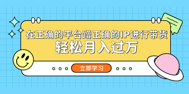 （5325期）在正确的平台蹭正确的IP进行带货，轻松月入过万-桐创网