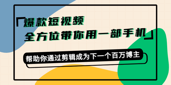 （4271期）爆款短视频，全方位带你用一部手机，帮助你通过剪辑成为下一个百万博主-桐创网