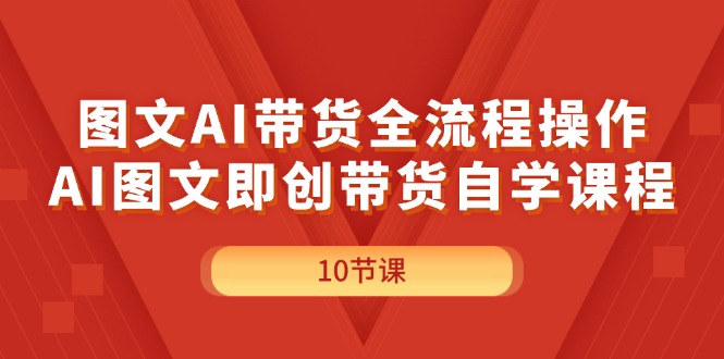 （11758期）图文AI带货全流程操作，AI图文即创带货自学课程-桐创网